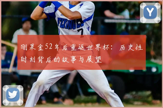 刚果金52年后重返世界杯:历史性时刻背后的故事与展望