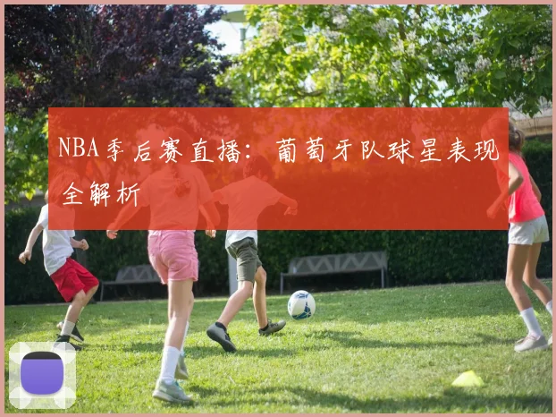 NBA季后赛直播:葡萄牙队球星表现全解析