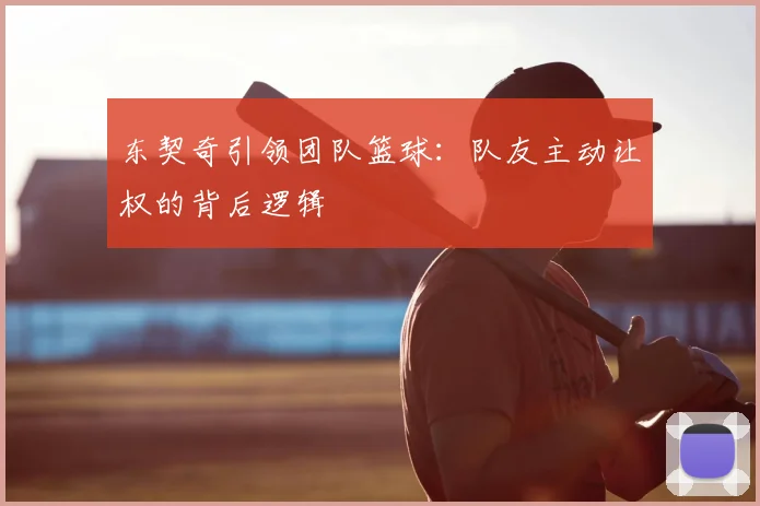 东契奇引领团队篮球：队友主动让权的背后逻辑