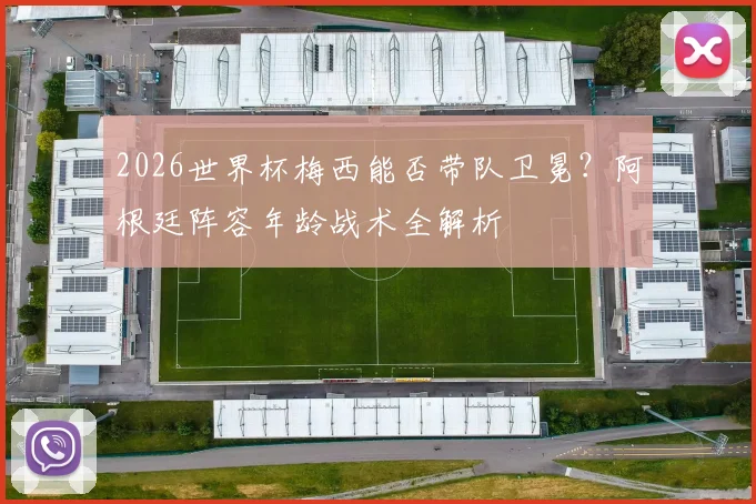 2026世界杯梅西能否带队卫冕?阿根廷阵容年龄战术全解析