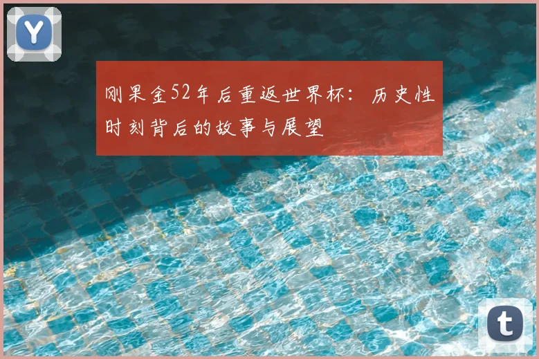 刚果金52年后重返世界杯:历史性时刻背后的故事与展望
