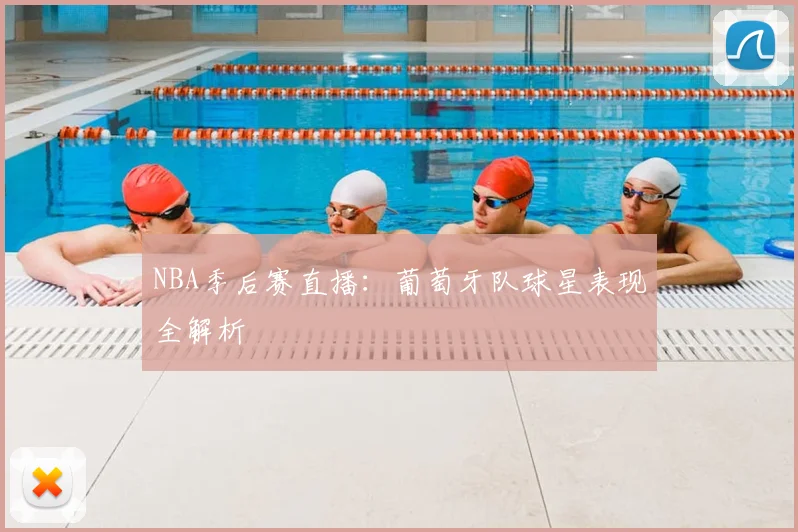 NBA季后赛直播:葡萄牙队球星表现全解析