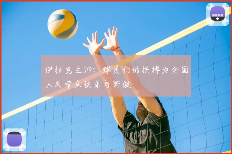 伊拉克主帅:球员们的拼搏为全国人民带来快乐与骄傲