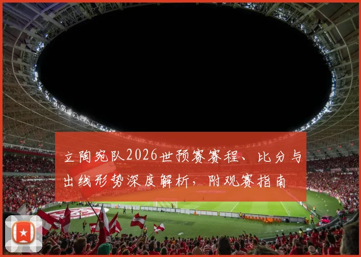 立陶宛队2026世预赛赛程、比分与出线形势深度解析，附观赛指南